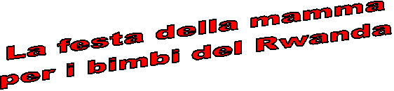 La festa della mamma
per i bimbi del Rwanda