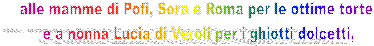 alle mamme di Pofi, Sora e Roma per le ottime torte 
e a nonna Lucia di Veroli per i ghiotti dolcetti,

