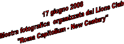 17 giugno 2008
Mostra fotografica organizzata dal Lions Club
"Roma Capitolium - New Century"