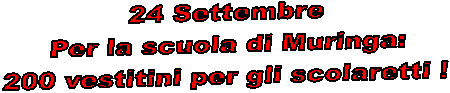 24 Settembre 
Per la scuola di Muringa:
200 vestitini per gli scolaretti !