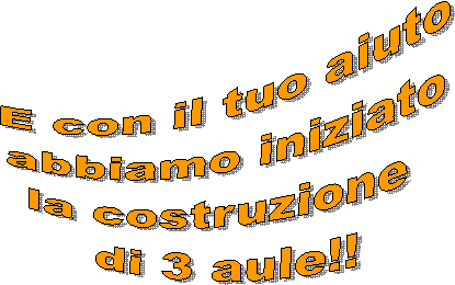 Con il tuo aiuto
abbiamo iniziato
la costruzione 
di 3 aule!!